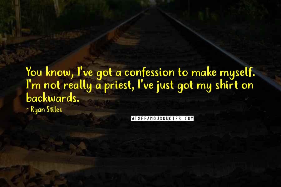 Ryan Stiles Quotes: You know, I've got a confession to make myself. I'm not really a priest, I've just got my shirt on backwards.