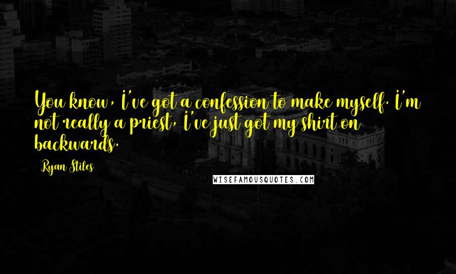 Ryan Stiles Quotes: You know, I've got a confession to make myself. I'm not really a priest, I've just got my shirt on backwards.