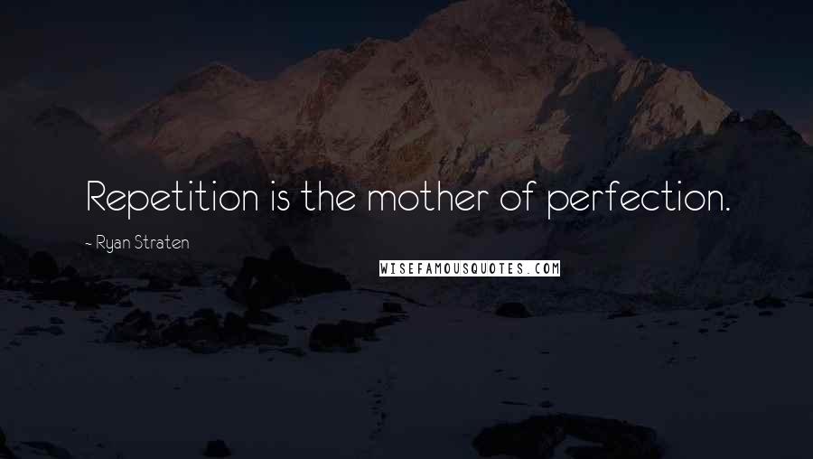 Ryan Straten Quotes: Repetition is the mother of perfection.