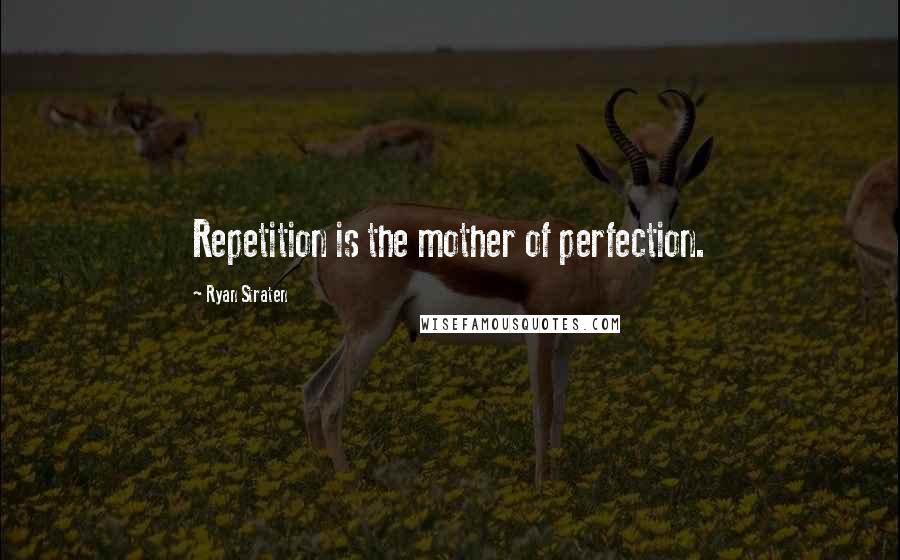 Ryan Straten Quotes: Repetition is the mother of perfection.