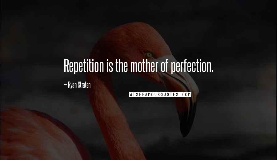 Ryan Straten Quotes: Repetition is the mother of perfection.