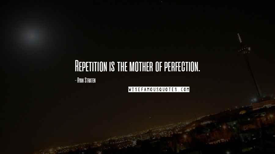 Ryan Straten Quotes: Repetition is the mother of perfection.