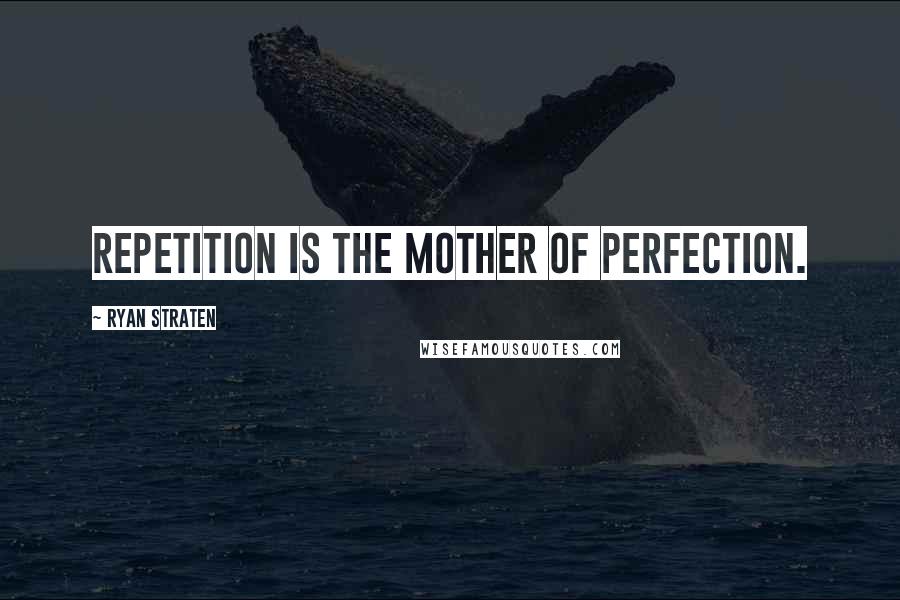 Ryan Straten Quotes: Repetition is the mother of perfection.