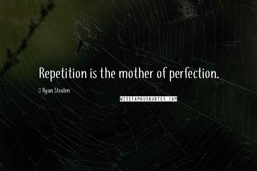 Ryan Straten Quotes: Repetition is the mother of perfection.