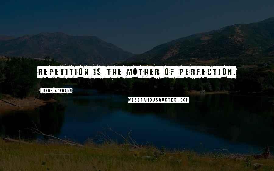 Ryan Straten Quotes: Repetition is the mother of perfection.