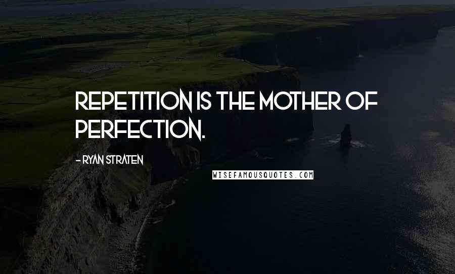 Ryan Straten Quotes: Repetition is the mother of perfection.