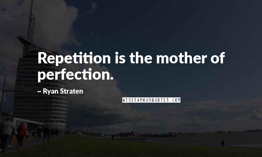 Ryan Straten Quotes: Repetition is the mother of perfection.