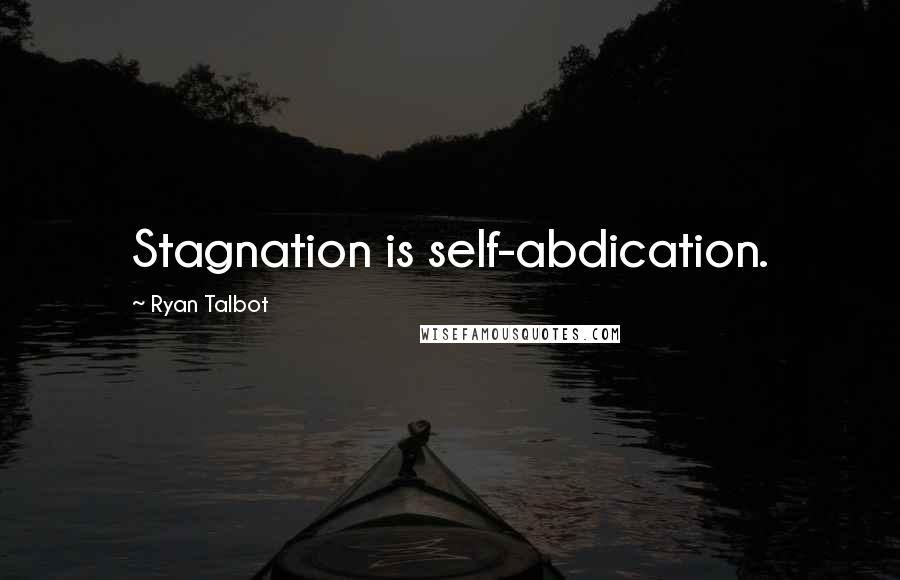 Ryan Talbot Quotes: Stagnation is self-abdication.