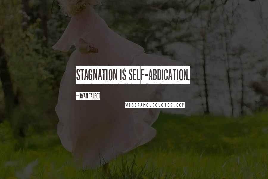Ryan Talbot Quotes: Stagnation is self-abdication.