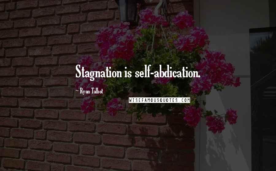 Ryan Talbot Quotes: Stagnation is self-abdication.