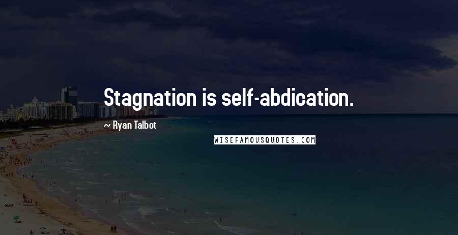 Ryan Talbot Quotes: Stagnation is self-abdication.