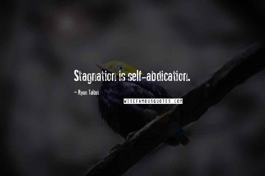 Ryan Talbot Quotes: Stagnation is self-abdication.