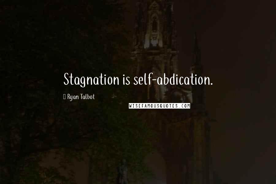 Ryan Talbot Quotes: Stagnation is self-abdication.