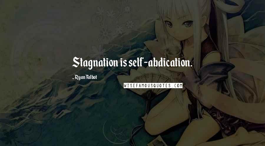 Ryan Talbot Quotes: Stagnation is self-abdication.