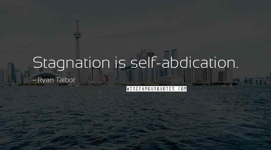 Ryan Talbot Quotes: Stagnation is self-abdication.