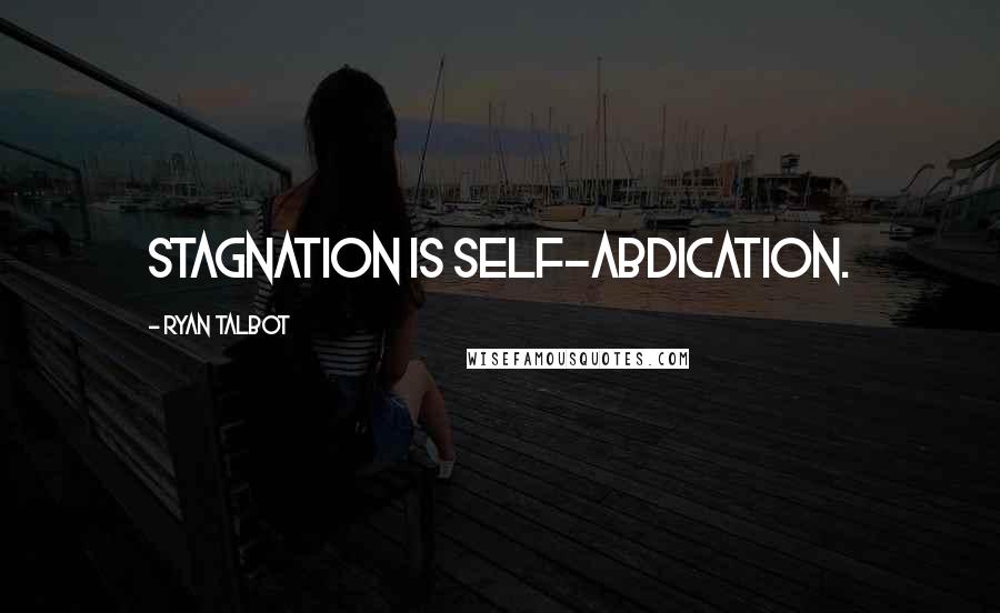 Ryan Talbot Quotes: Stagnation is self-abdication.