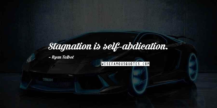 Ryan Talbot Quotes: Stagnation is self-abdication.