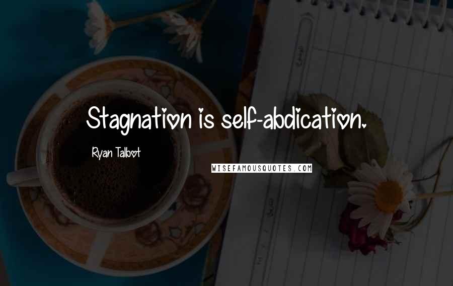 Ryan Talbot Quotes: Stagnation is self-abdication.