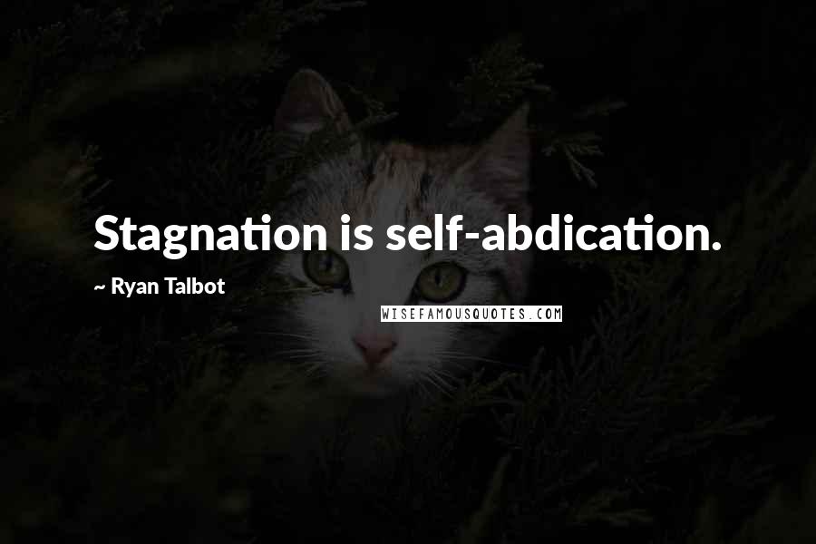 Ryan Talbot Quotes: Stagnation is self-abdication.