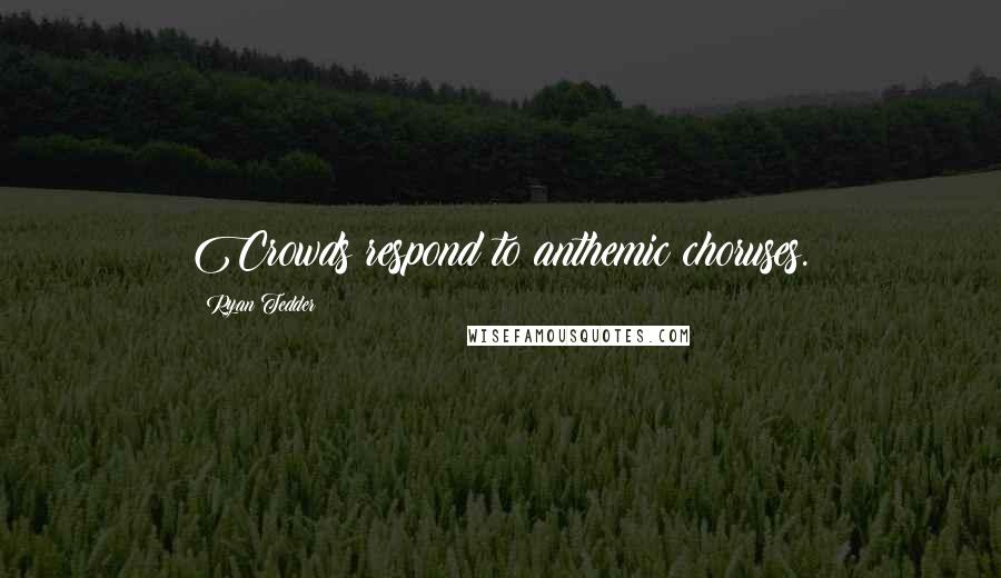 Ryan Tedder Quotes: Crowds respond to anthemic choruses.