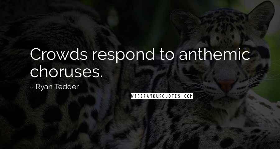 Ryan Tedder Quotes: Crowds respond to anthemic choruses.