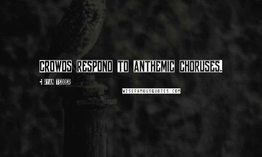Ryan Tedder Quotes: Crowds respond to anthemic choruses.