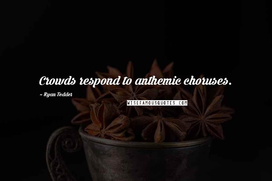 Ryan Tedder Quotes: Crowds respond to anthemic choruses.