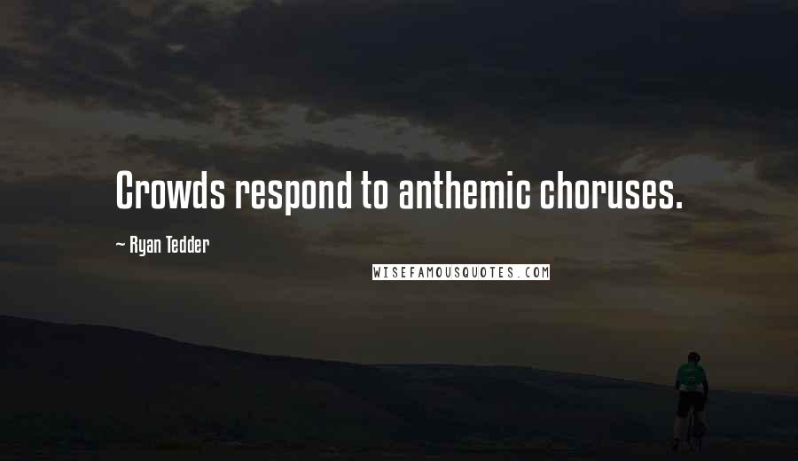 Ryan Tedder Quotes: Crowds respond to anthemic choruses.