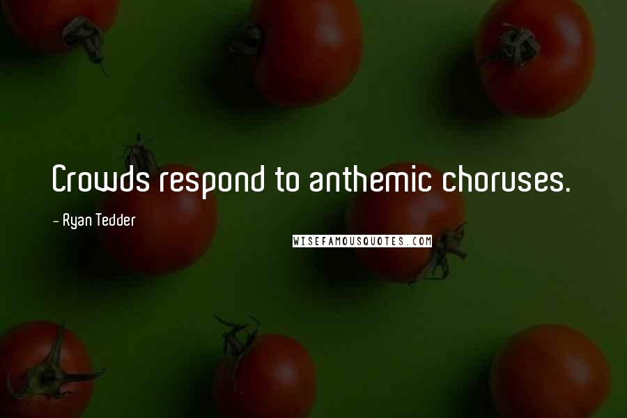 Ryan Tedder Quotes: Crowds respond to anthemic choruses.