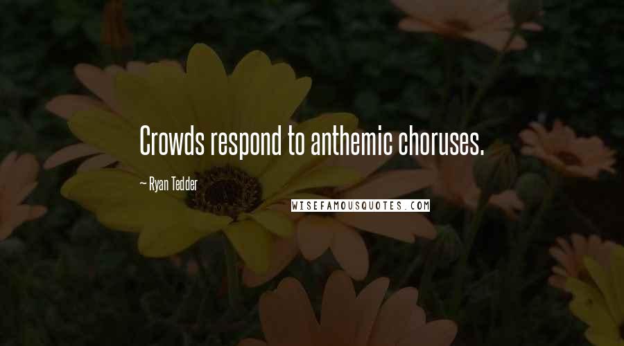 Ryan Tedder Quotes: Crowds respond to anthemic choruses.