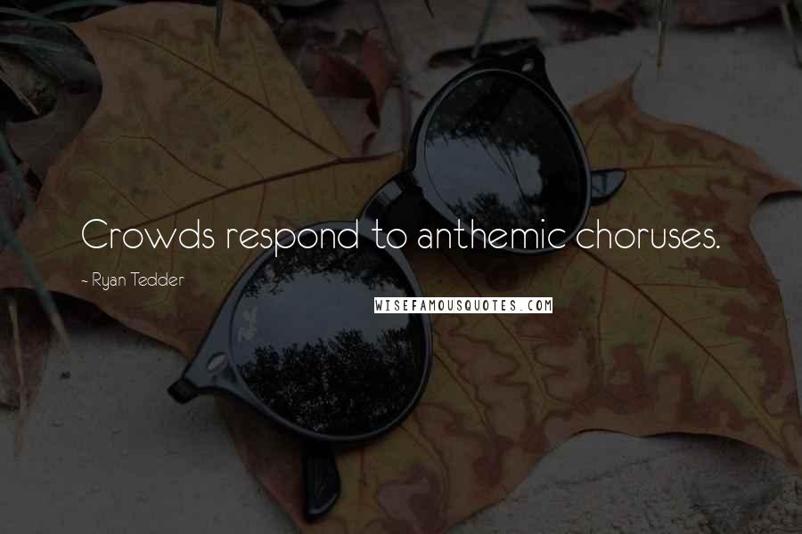 Ryan Tedder Quotes: Crowds respond to anthemic choruses.