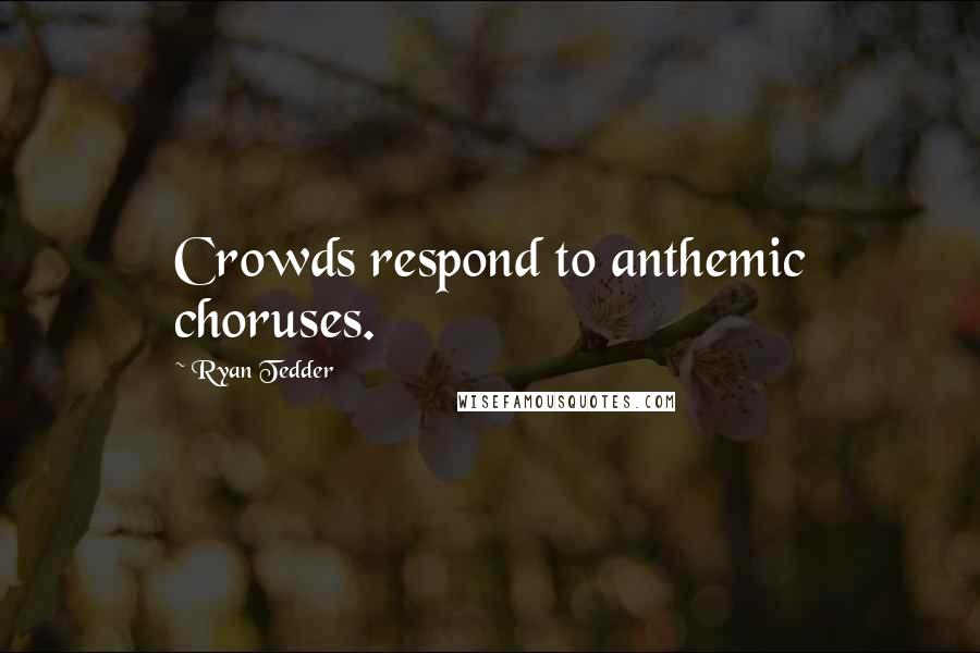 Ryan Tedder Quotes: Crowds respond to anthemic choruses.