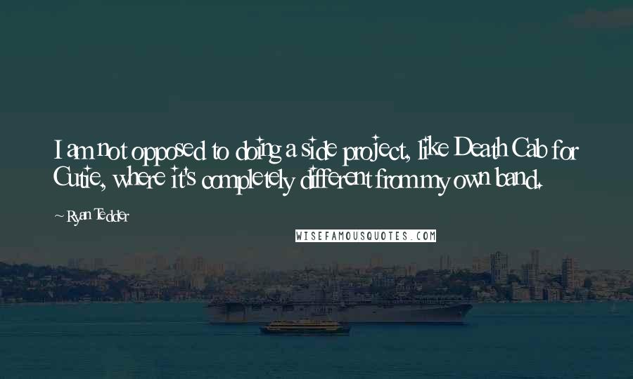 Ryan Tedder Quotes: I am not opposed to doing a side project, like Death Cab for Cutie, where it's completely different from my own band.