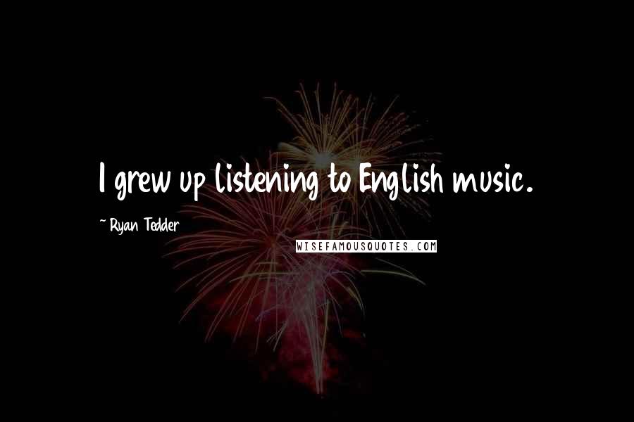 Ryan Tedder Quotes: I grew up listening to English music.