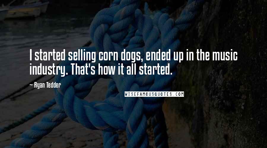 Ryan Tedder Quotes: I started selling corn dogs, ended up in the music industry. That's how it all started.