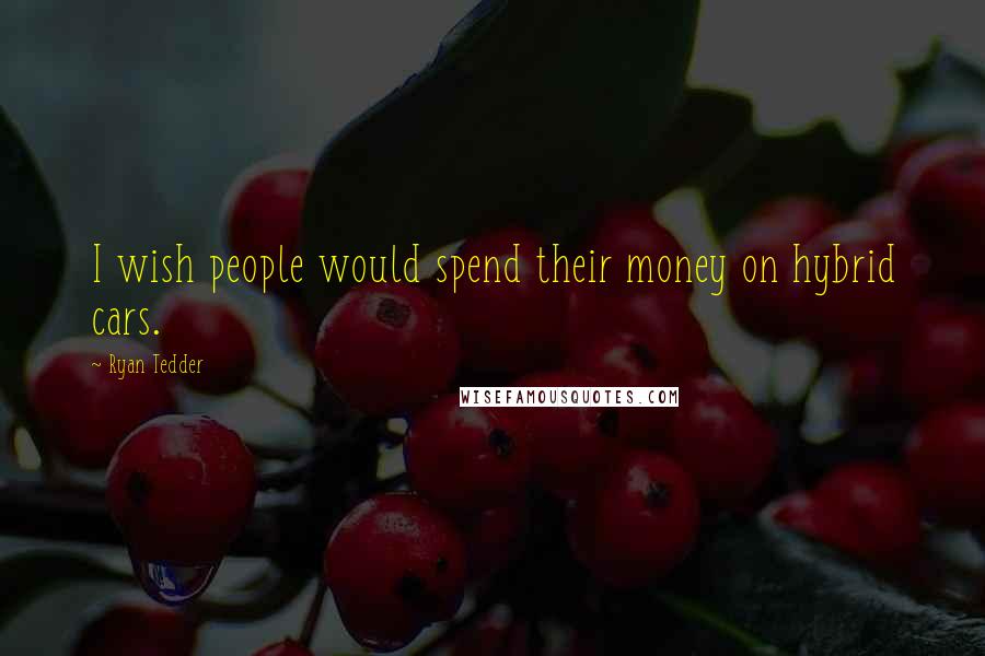 Ryan Tedder Quotes: I wish people would spend their money on hybrid cars.
