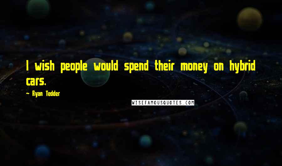 Ryan Tedder Quotes: I wish people would spend their money on hybrid cars.