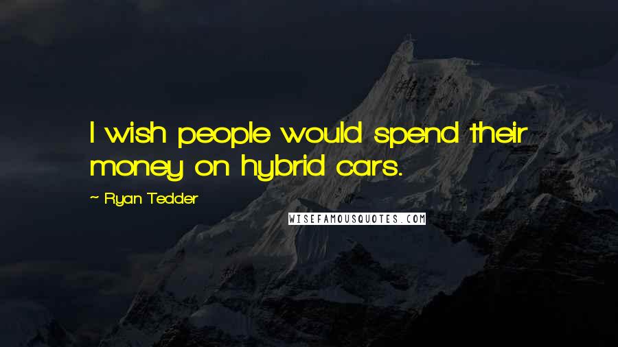 Ryan Tedder Quotes: I wish people would spend their money on hybrid cars.