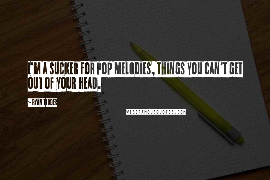 Ryan Tedder Quotes: I'm a sucker for pop melodies, things you can't get out of your head.