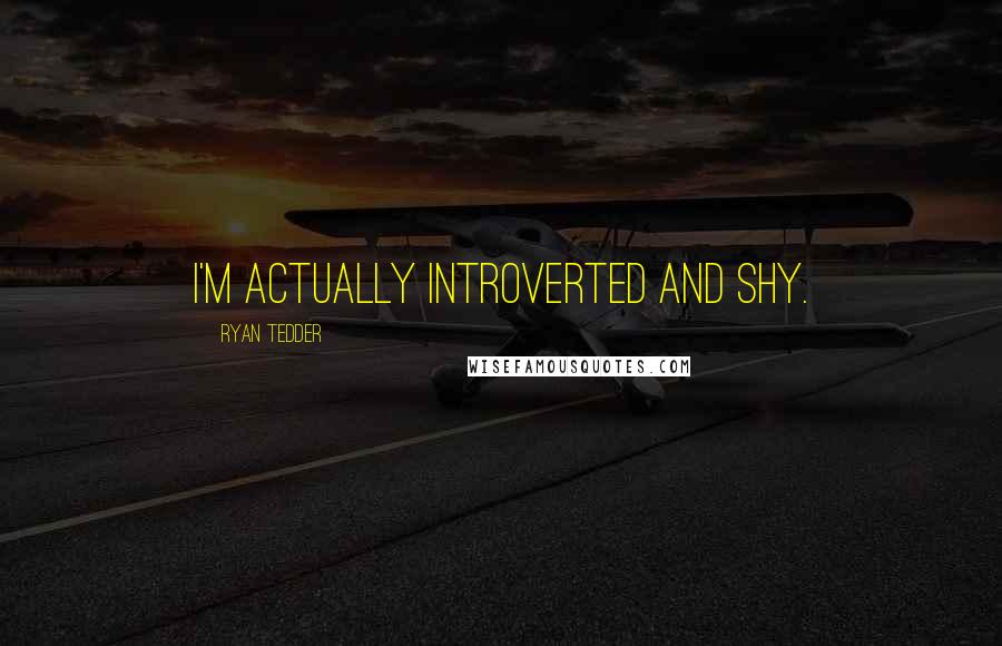 Ryan Tedder Quotes: I'm actually introverted and shy.