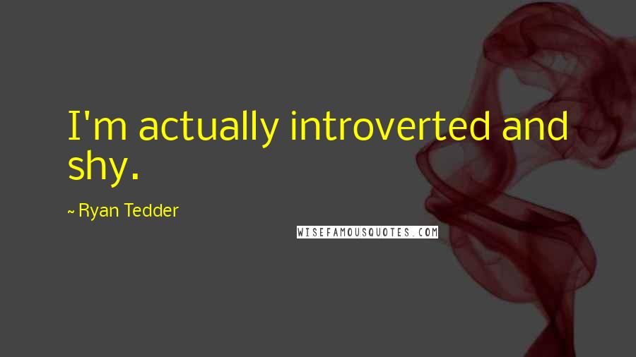 Ryan Tedder Quotes: I'm actually introverted and shy.