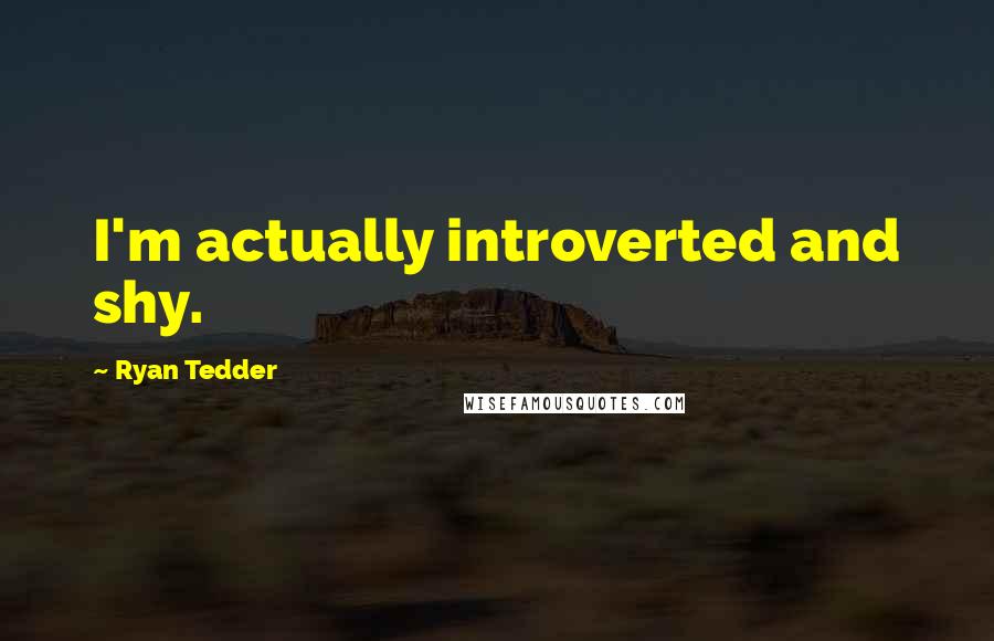 Ryan Tedder Quotes: I'm actually introverted and shy.