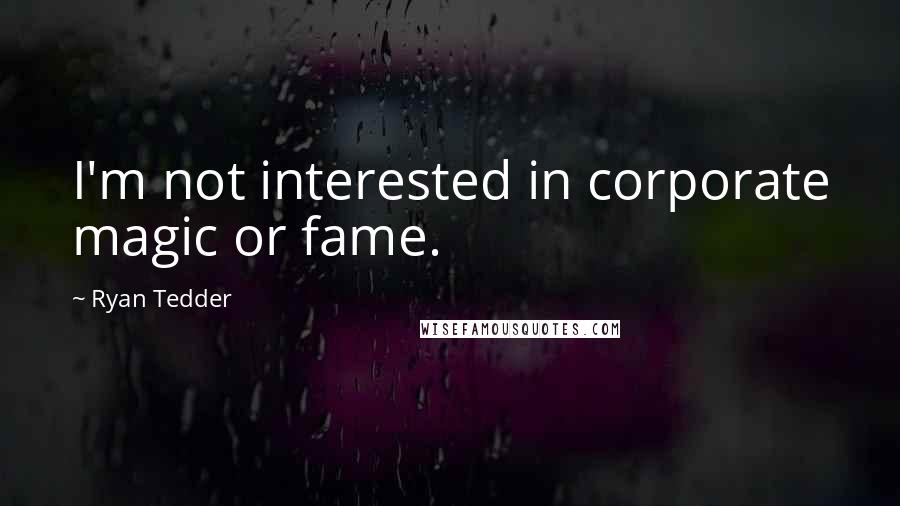 Ryan Tedder Quotes: I'm not interested in corporate magic or fame.