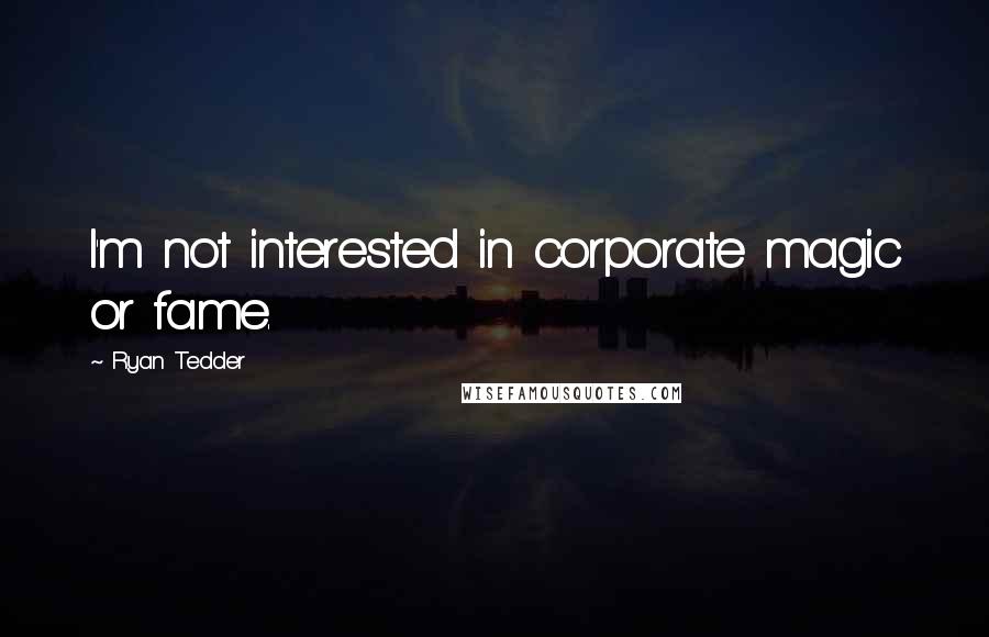 Ryan Tedder Quotes: I'm not interested in corporate magic or fame.