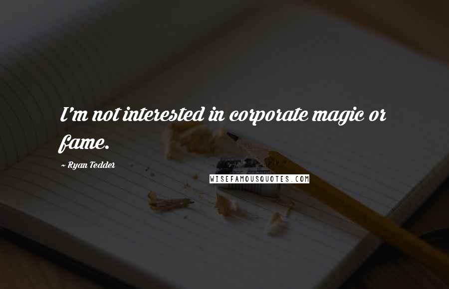 Ryan Tedder Quotes: I'm not interested in corporate magic or fame.