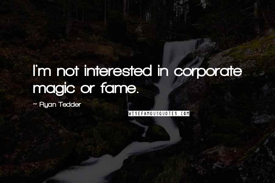 Ryan Tedder Quotes: I'm not interested in corporate magic or fame.