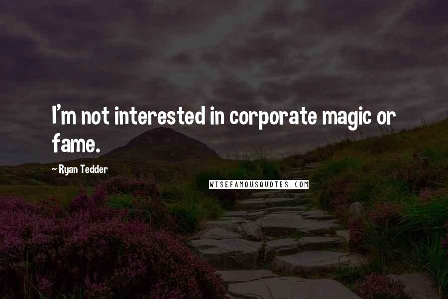 Ryan Tedder Quotes: I'm not interested in corporate magic or fame.