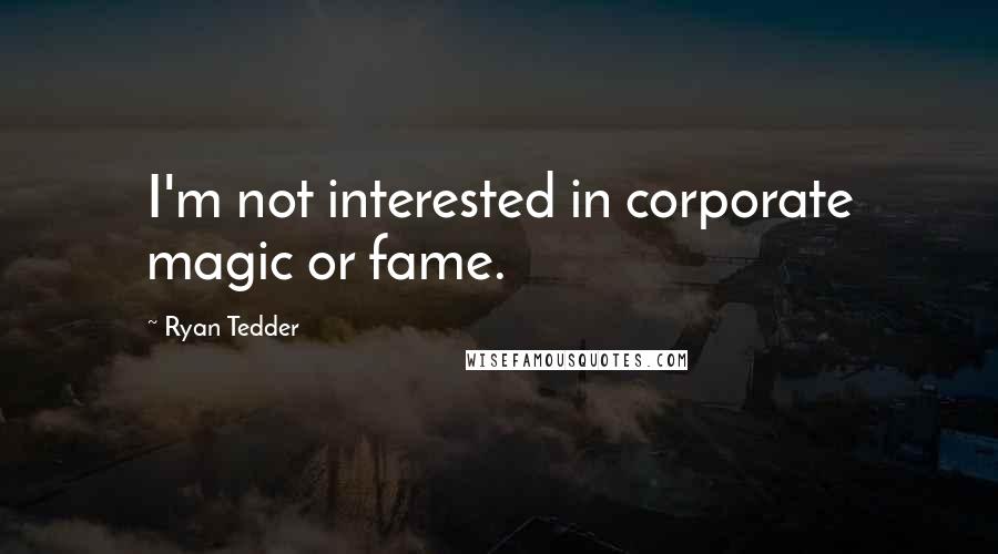 Ryan Tedder Quotes: I'm not interested in corporate magic or fame.