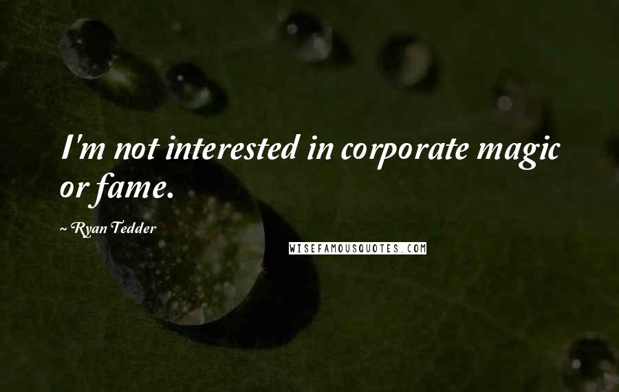 Ryan Tedder Quotes: I'm not interested in corporate magic or fame.