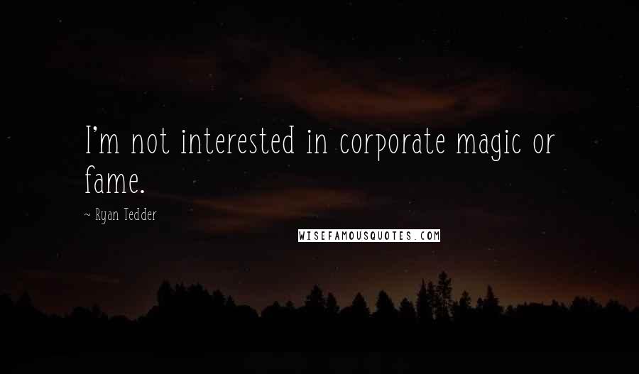 Ryan Tedder Quotes: I'm not interested in corporate magic or fame.